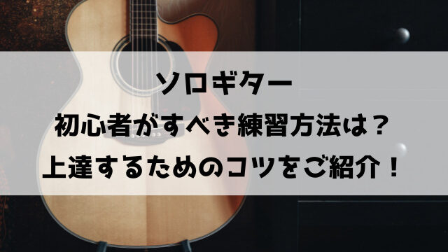 ソロギター初心者がすべき練習方法は？上達するためのコツをご紹介！